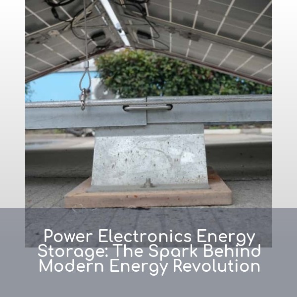 Power Electronics Energy Storage: The Spark Behind Modern Energy Revolution
